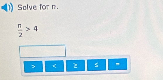 Solve for n.
 n/2 >4
< 2</tex> S =