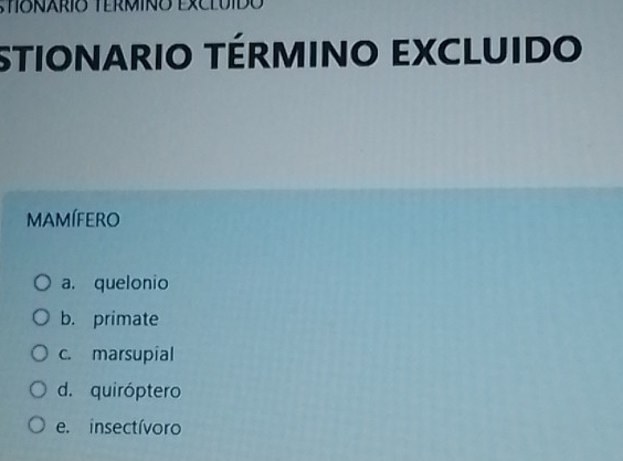 STIONARIO TERMINO EXCLUIDO
STIONARIO TÉRMINO EXCLUIDO
MAMÍFERO
a. quelonio
b. primate
c. marsupial
d. quiróptero
e. insectívoro