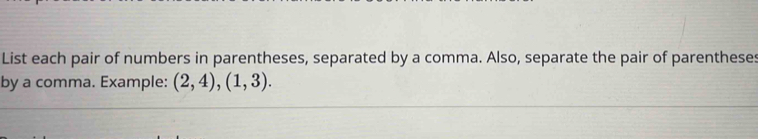 List each pair of numbers in parentheses, separated by a comma. Also, separate the pair of parentheses 
by a comma. Example: (2,4), (1,3).