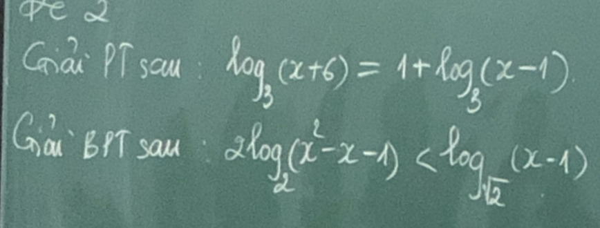 Giài Pí sau log _3(x+6)=1+log _3(x-1)
Gái BPT sau 2log _2(x^2-x-1)