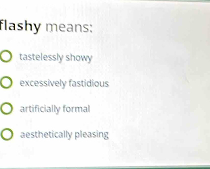 flashy means:
tastelessly showy
excessively fastidious
artificially formal
aesthetically pleasing