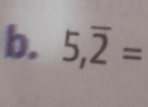 5,overline 2=