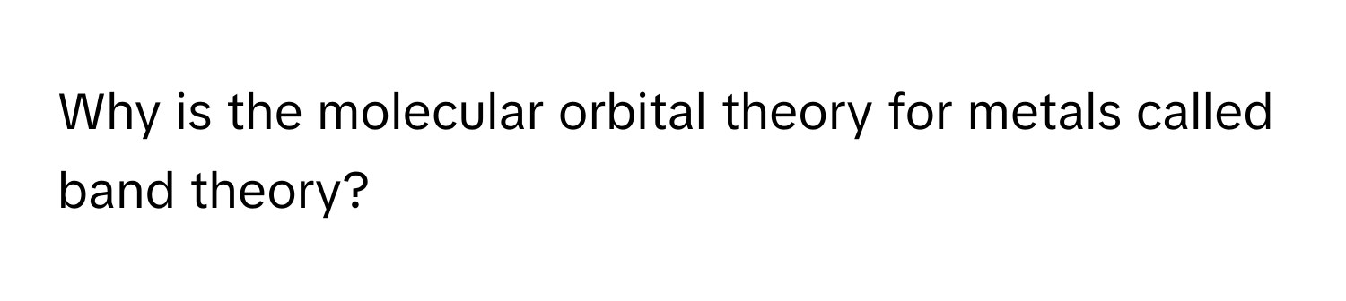 Why is the molecular orbital theory for metals called band theory?