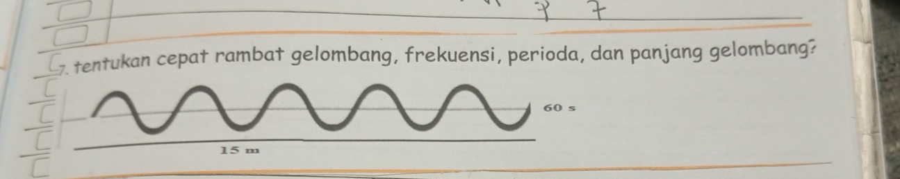tentukan cepat rambat gelombang, frekuensi, perioda, dan panjang gelombang?
60s
15, m