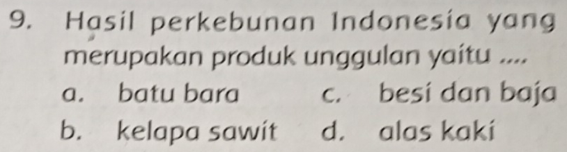 Hasil perkebunan Indonesia yang
merupakan produk unggulan yaitu ....
a. batu bara c. besi dan baja
b. kelapa sawit d. alas kaki