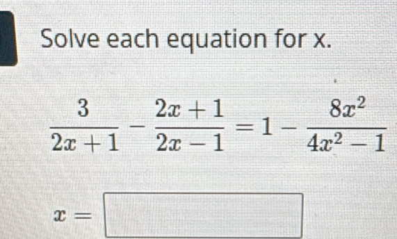 Solve each equation for x.
 3/2x+1 - (2x+1)/2x-1 =1- 8x^2/4x^2-1 
x=□