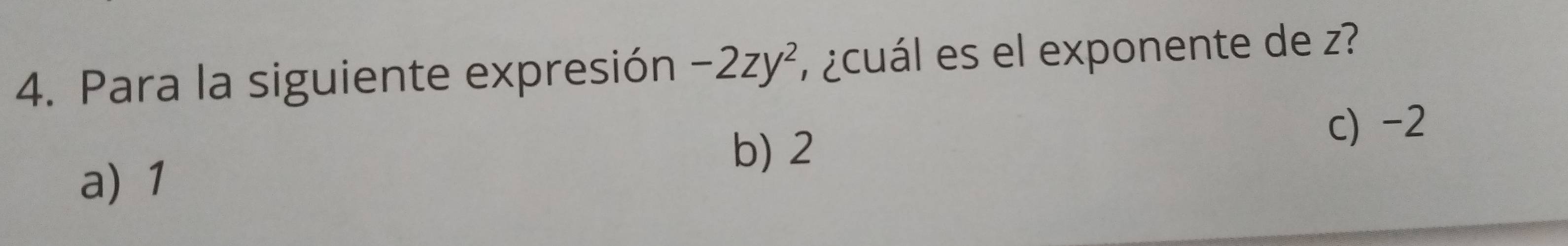 Para la siguiente expresión -2zy^2 ¿cuál es el exponente de z?
b) 2
c) -2
a) 1