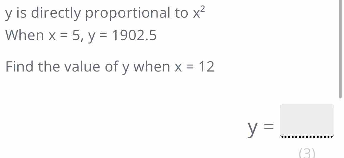 y is directly proportional to X^2
When x=5, y=1902.5
Find the value of y when x=12
y=... 
(3)