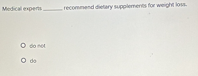 Medical experts _recommend dietary supplements for weight loss.
do not
do