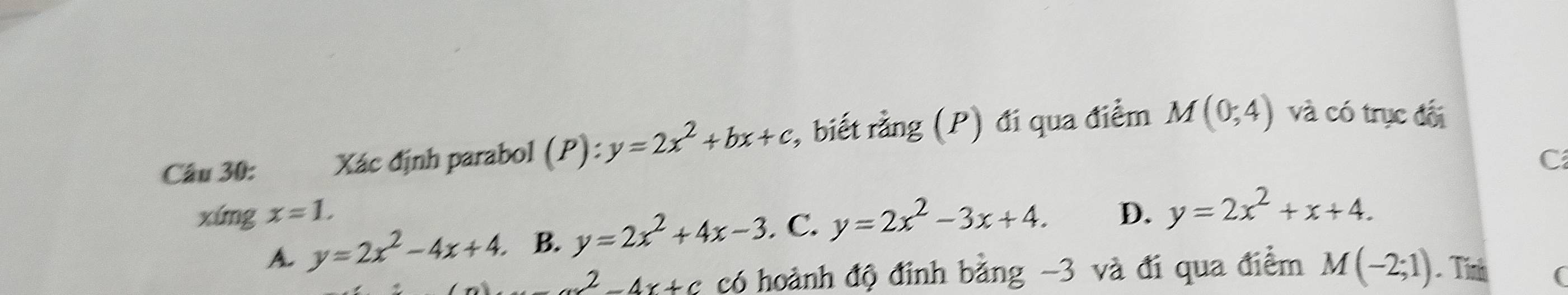 Xác định parabol (P):y=2x^2+bx+c :, biết rằng (P) đi qua điểm M(0,4) và có trục đối
C
xíng x=1. D. y=2x^2+x+4.
A. y=2x^2-4x+4. B. y=2x^2+4x-3. C. y=2x^2-3x+4.
y^2-4x+c có hoành độ đinh bằng -3 và đi qua điểm M(-2;1) Tính (