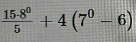  15· 8^0/5 +4(7^0-6)