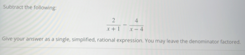 Subtract the following:
 2/x+1 - 4/x-4 
Give your answer as a single, simplified, rational expression. You may leave the denominator factored.