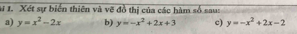 li 1. Xét sự biến thiên và vẽ đồ thị của các hàm số sau:
a) y=x^2-2x b) y=-x^2+2x+3 c) y=-x^2+2x-2