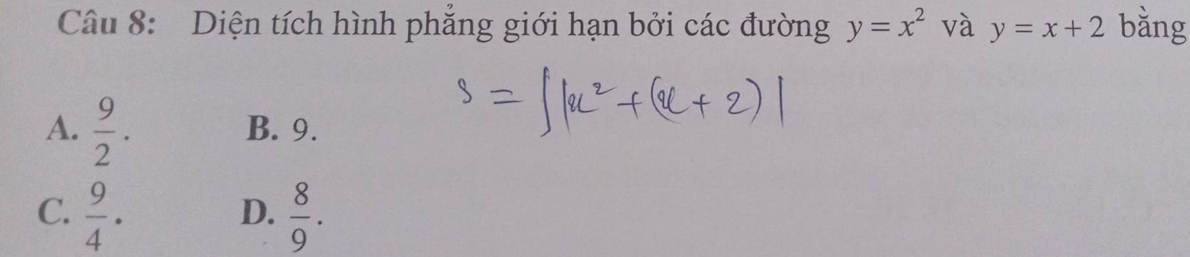 Diện tích hình phẳng giới hạn bởi các đường y=x^2 và y=x+2 bằng
A.  9/2 . B. 9.
C.  9/4 ·  8/9 . 
D.