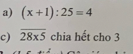 (x+1):25=4
c) overline 28* 5 chia hết cho 3