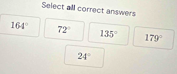 Select all correct answers
164° 72° 135° 179°
24°