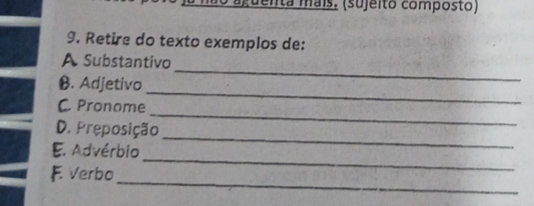 enta maís. (sujeito composto) 
9. Retire do texto exemplos de: 
_ 
A Substantivo 
_ 
B. Adjetivo 
_ 
C Pronome 
_ 
D. Preposição 
_ 
E. Advérbio 
_ 
F. Verbo