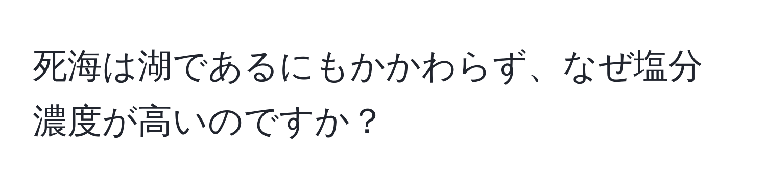 死海は湖であるにもかかわらず、なぜ塩分濃度が高いのですか？