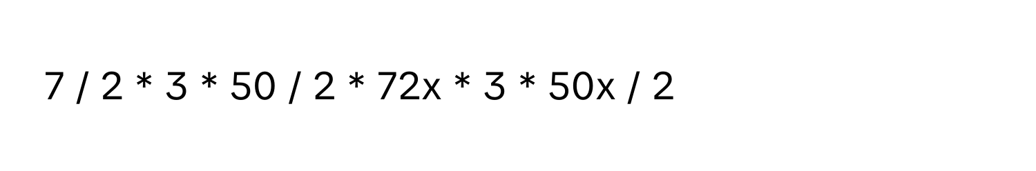 7 / 2 * 3 * 50 / 2 * 72x * 3 * 50x / 2