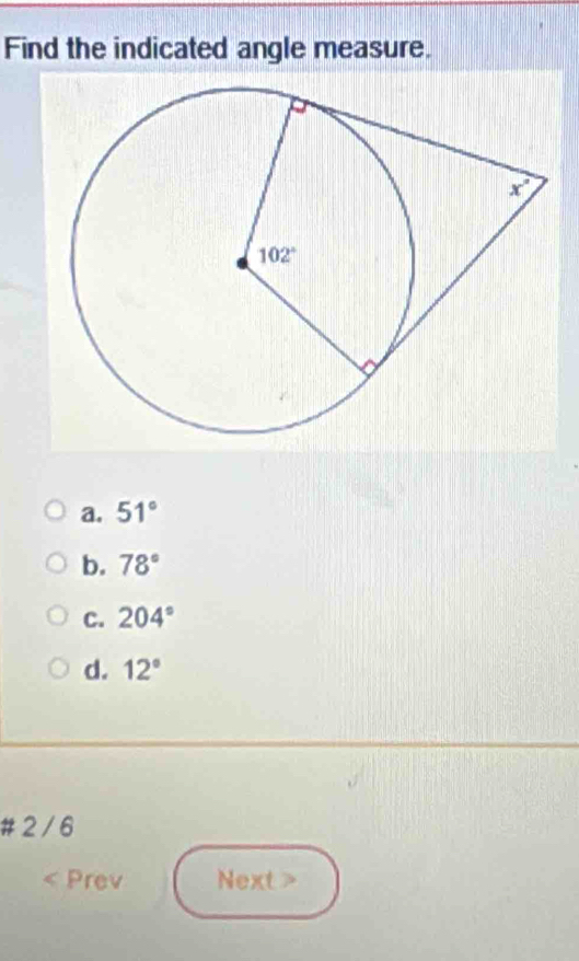 Find the indicated angle measure.
a. 51°
b. 78°
C. 204°
d. 12°
# 2 / 6
Prev Next>