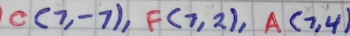 C(7,-7), F(7,2), A(7,4)