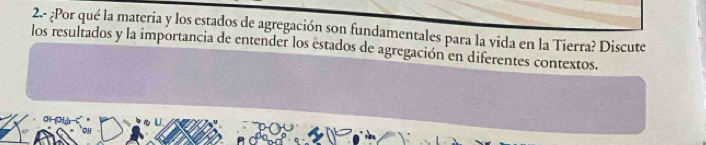 2.- ¿Por qué la materia y los estados de agregación son fundamentales para la vida en la Tierra? Discute 
los resultados y la importancia de entender los estados de agregación en diferentes contextos.