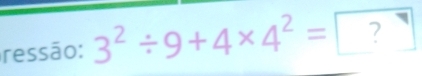 ressão: 3^2/ 9+4* 4^2=?