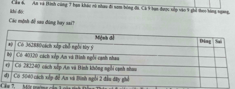 An và Bình cùng 7 bạn khác rủ nhau đi xem bóng đá. Cả 9 bạn được xếp vào 9 ghế theo hàng ngang, 
khí đó: 
Các mệnh đề sau đúng hay sai? 
Cu 7. Một trường cấp 3 của ti