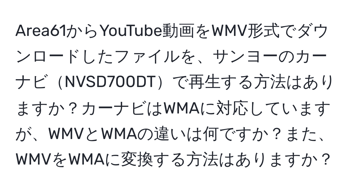 Area61からYouTube動画をWMV形式でダウンロードしたファイルを、サンヨーのカーナビNVSD700DTで再生する方法はありますか？カーナビはWMAに対応していますが、WMVとWMAの違いは何ですか？また、WMVをWMAに変換する方法はありますか？