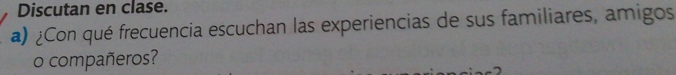 Discutan en clase. 
a) ¿Con qué frecuencia escuchan las experiencias de sus familiares, amigos 
o compañeros?