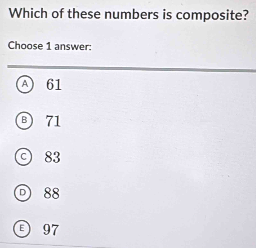 Which of these numbers is composite?
Choose 1 answer:
A ) 61
B 71
c) 83
D88
97