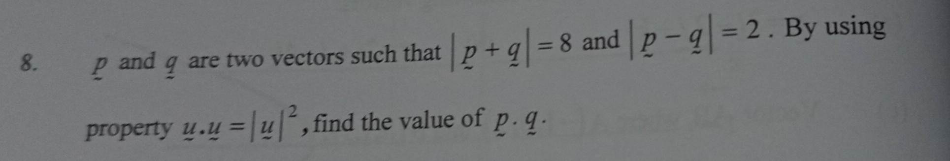 p and q are two vectors such that |p+q|=8 and |p-q|=2. By using 
property u.u=|u|^2 , find the value of p . q.