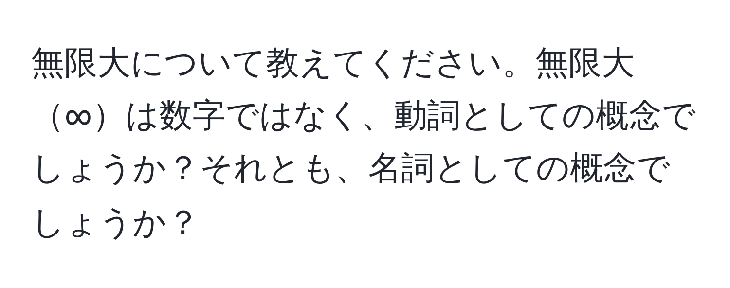 無限大について教えてください。無限大∞は数字ではなく、動詞としての概念でしょうか？それとも、名詞としての概念でしょうか？