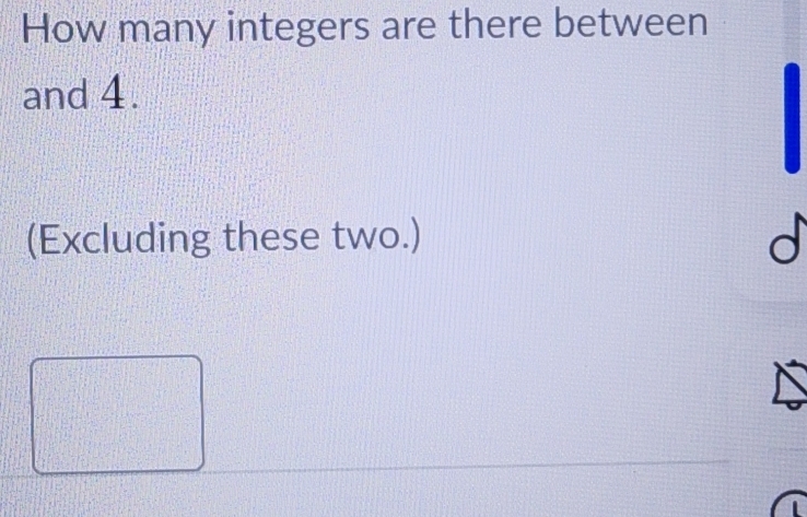 How many integers are there between 
and 4. 
(Excluding these two.)