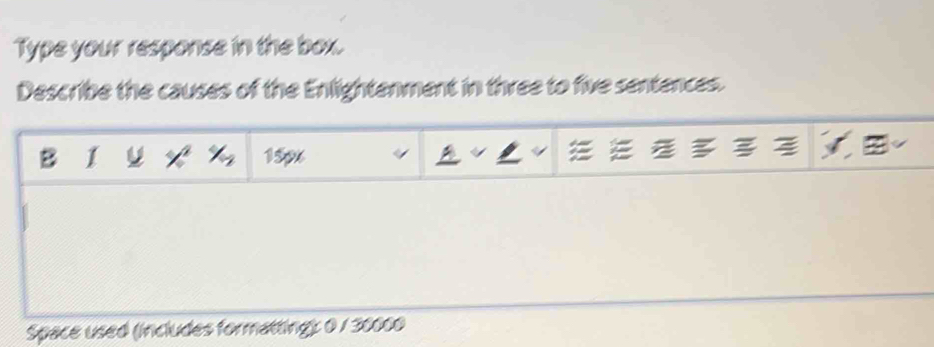 Type your response in the box. 
Describe the causes of the Enlightenment in three to five sentences. 
B 1 ∠ X_7 159x
y a 
Space used (includes formatting): 0 / 30000