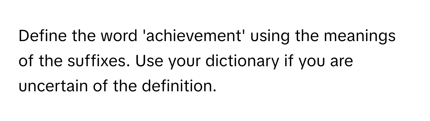 Define the word 'achievement' using the meanings of the suffixes. Use your dictionary if you are uncertain of the definition.