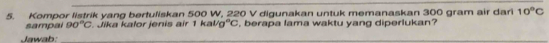 Kompor listrik yang bertuliskan 500 W, 220 V digunakan untuk memanaskan 300 gram air dari 10°C
sampal 90°C. Jika kalor jenis air 1kal/g°C , berapa lama waktu yang diperlukan? 
Jawab:_