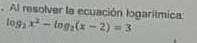 Al resolver la ecuación logarítmica log _2x^2-log _2(x-2)=3