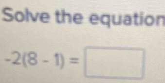 Solve the equation
-2(8-1)=□