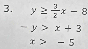 y≥  3/2 x-8
-y>x+3
x>-5