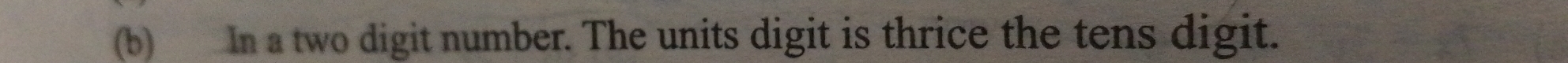 In a two digit number. The units digit is thrice the tens digit.