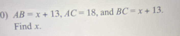 AB=x+13, AC=18 , and BC=x+13. 
Find x.