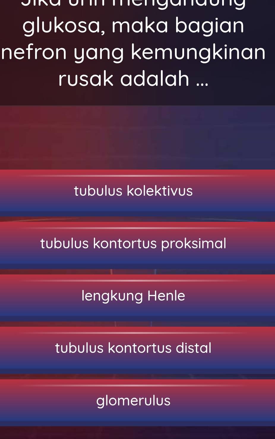 glukosa, maka bagian
nefron yang kemungkinan
rusak adalah ...
tubulus kolektivus
tubulus kontortus proksimal
lengkung Henle
tubulus kontortus distal
glomerulus