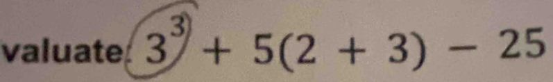 valuate 3^3+5(2+3)-25