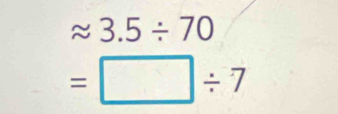 approx 3.5/ 70
=□ / 7