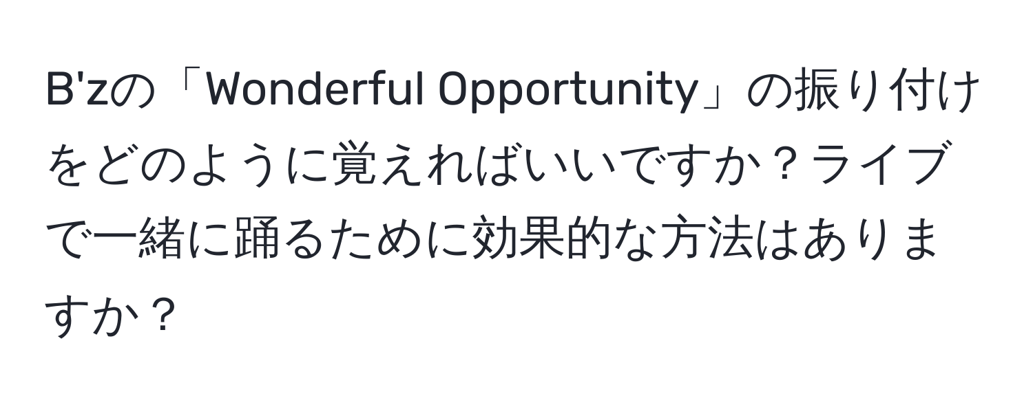 B'zの「Wonderful Opportunity」の振り付けをどのように覚えればいいですか？ライブで一緒に踊るために効果的な方法はありますか？