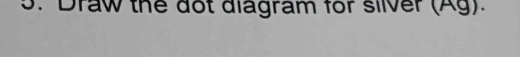 Draw the dot diagram for silver (Ag).