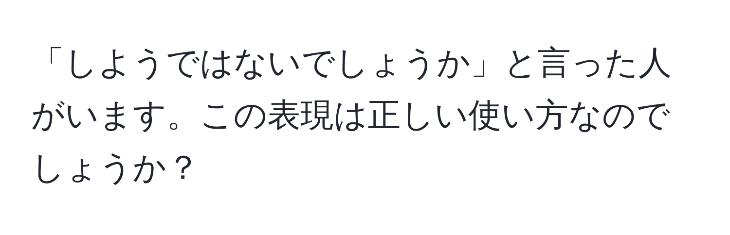 「しようではないでしょうか」と言った人がいます。この表現は正しい使い方なのでしょうか？