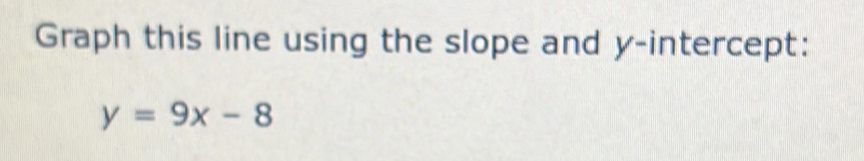 Graph this line using the slope and y-intercept:
y=9x-8