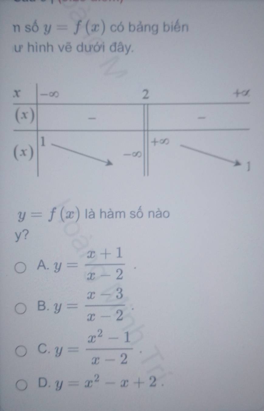 số y=f(x) có bảng biến
ư hình vẽ dưới đây.
y=f(x) là hàm số nào
y?
A. y= (x+1)/x-2 .
B. y= (x-3)/x-2 .
C. y= (x^2-1)/x-2 .
D. y=x^2-x+2.